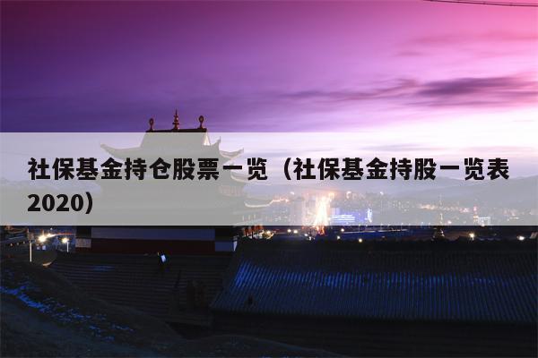 社保基金持仓股票一览（社保基金持股一览表2020）