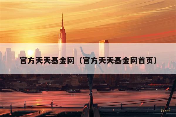 官方天天基金网（官方天天基金网首页）