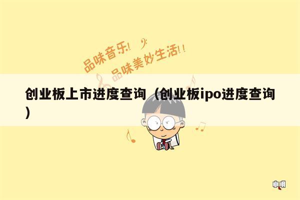 创业板上市进度查询（创业板ipo进度查询）