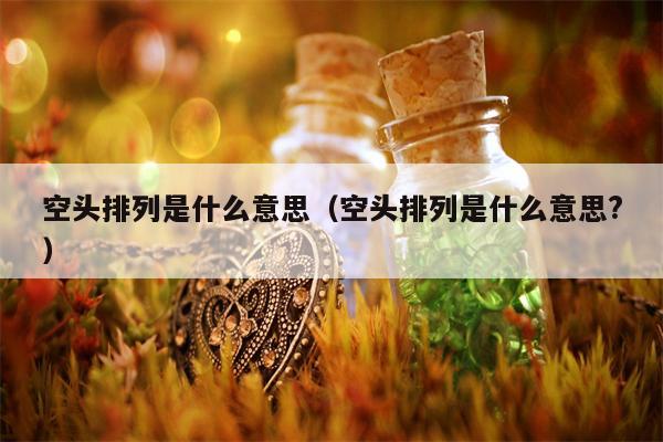 空头排列是什么意思（空头排列是什么意思?）
