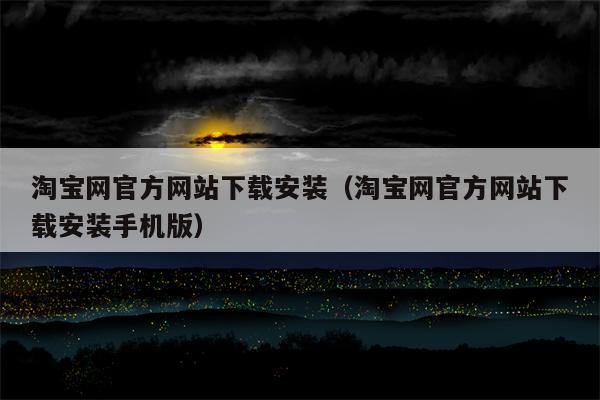 淘宝网官方网站下载安装（淘宝网官方网站下载安装手机版）