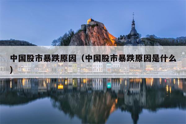 中国股市暴跌原因（中国股市暴跌原因是什么）