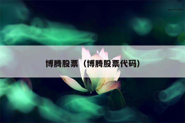 博腾股票（博腾股票代码）