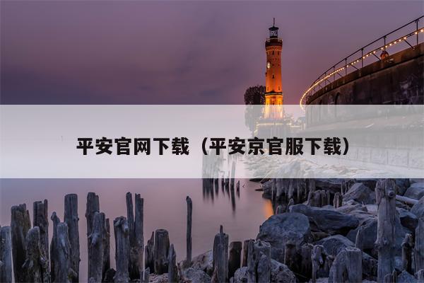 平安官网下载（平安京官服下载）