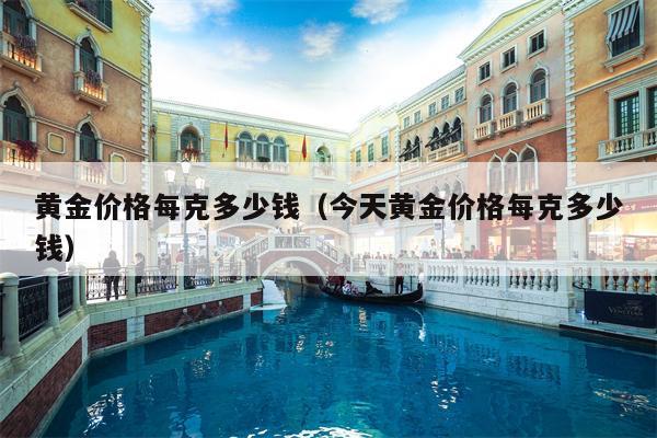 黄金价格每克多少钱（今天黄金价格每克多少钱）