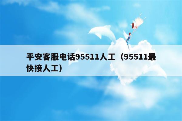 平安客服电话95511人工（95511最快接人工）