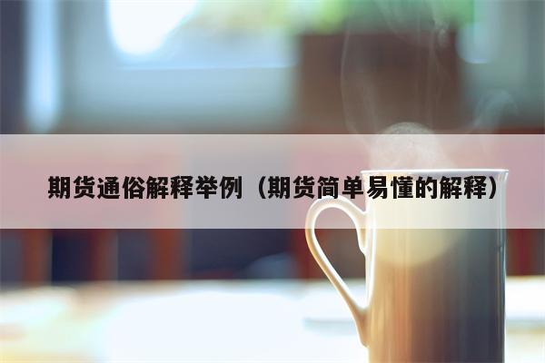 期货通俗解释举例（期货简单易懂的解释）
