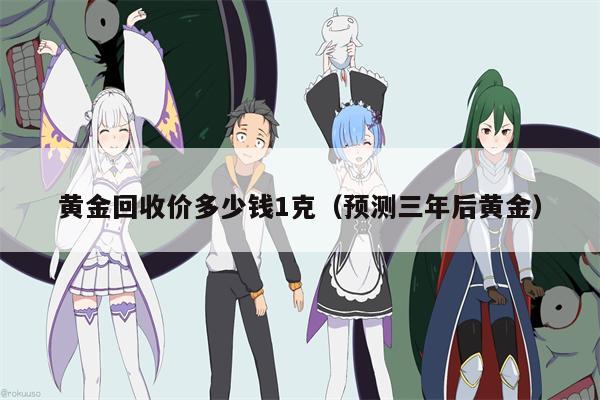黄金回收价多少钱1克（预测三年后黄金）