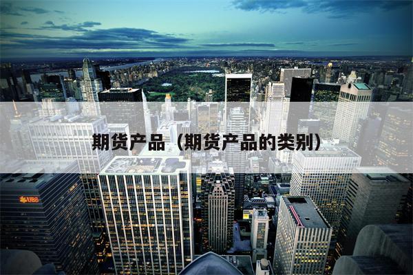 期货产品（期货产品的类别）