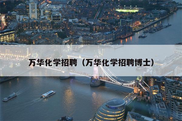 万华化学招聘（万华化学招聘博士）