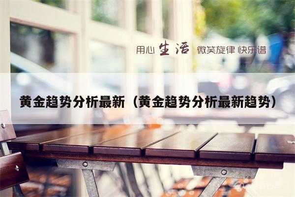 黄金趋势分析最新（黄金趋势分析最新趋势）