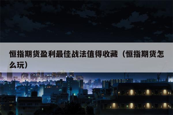 恒指期货盈利最佳战法值得收藏（恒指期货怎么玩）