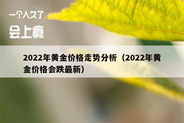 2022年黄金价格走势分析（2022年黄金价格会跌最新）