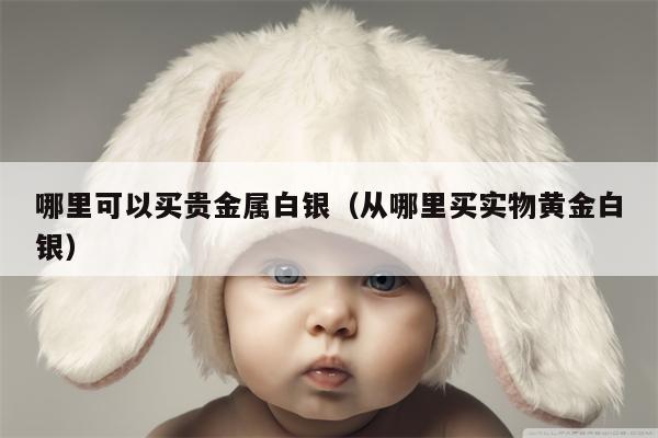 哪里可以买贵金属白银（从哪里买实物黄金白银）