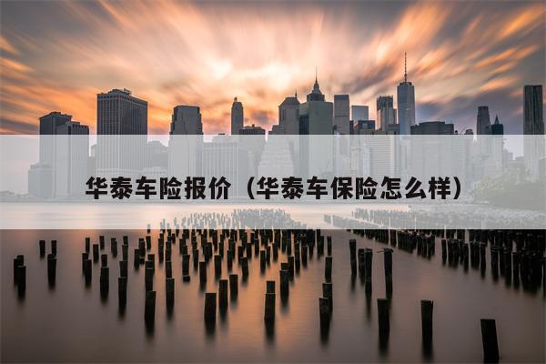 华泰车险报价（华泰车保险怎么样）