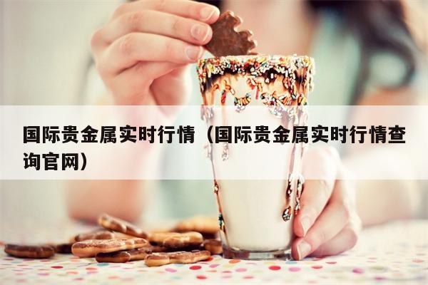 国际贵金属实时行情（国际贵金属实时行情查询官网）