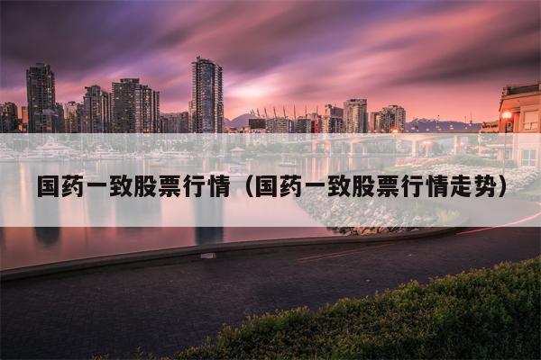 国药一致股票行情（国药一致股票行情走势）