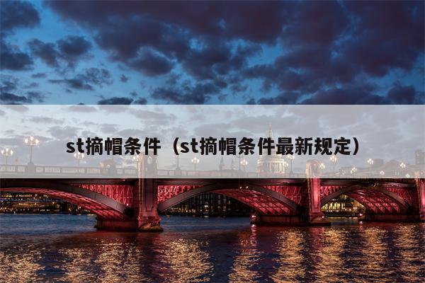 st摘帽条件（st摘帽条件最新规定）
