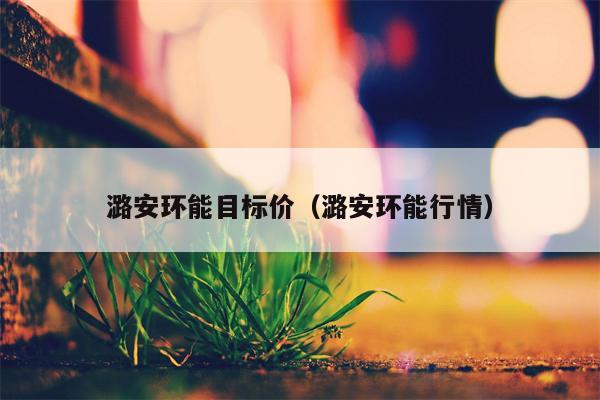 潞安环能目标价（潞安环能行情）