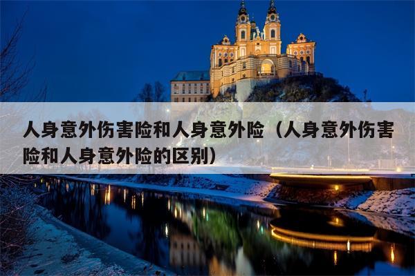 人身意外伤害险和人身意外险（人身意外伤害险和人身意外险的区别）