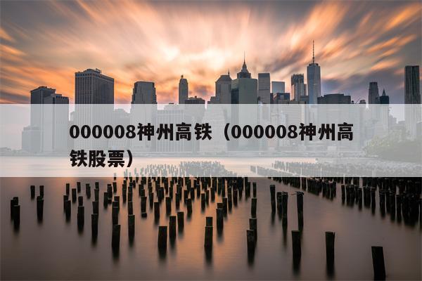 000008神州高铁（000008神州高铁股票）
