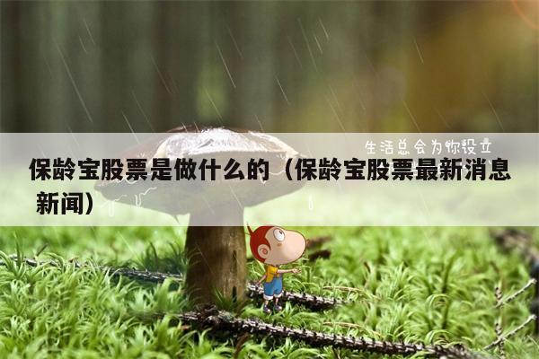 保龄宝股票是做什么的（保龄宝股票最新消息 新闻）