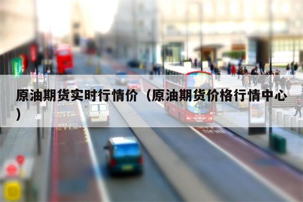 原油期货实时行情价（原油期货价格行情中心）