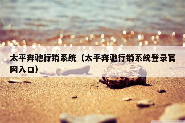 太平奔驰行销系统（太平奔驰行销系统登录官网入口）
