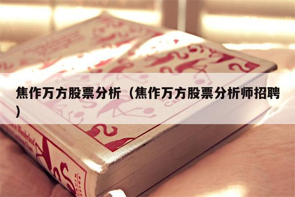 焦作万方股票分析（焦作万方股票分析师招聘）