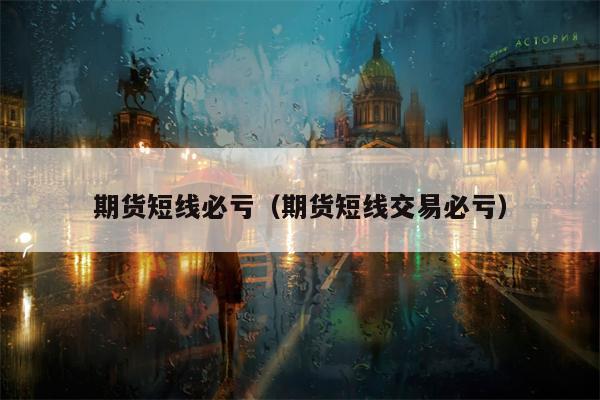 期货短线必亏（期货短线交易必亏）
