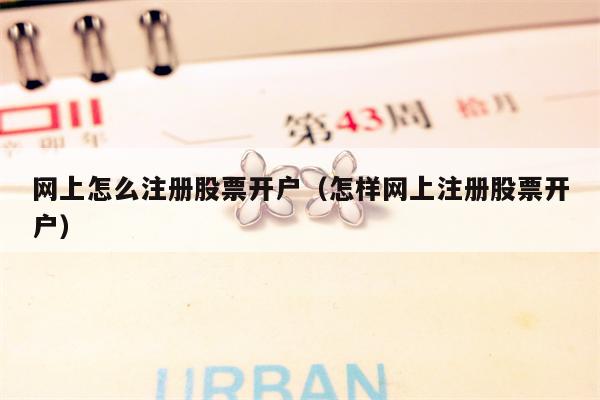网上怎么注册股票开户（怎样网上注册股票开户）