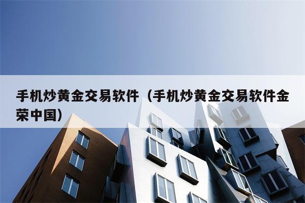 手机炒黄金交易软件（手机炒黄金交易软件金荣中国）