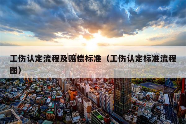 工伤认定流程及赔偿标准（工伤认定标准流程图）