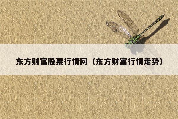 东方财富股票行情网（东方财富行情走势）