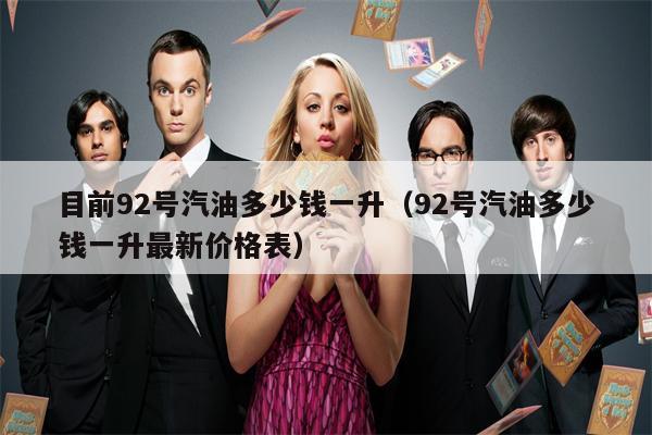 目前92号汽油多少钱一升（92号汽油多少钱一升最新价格表）