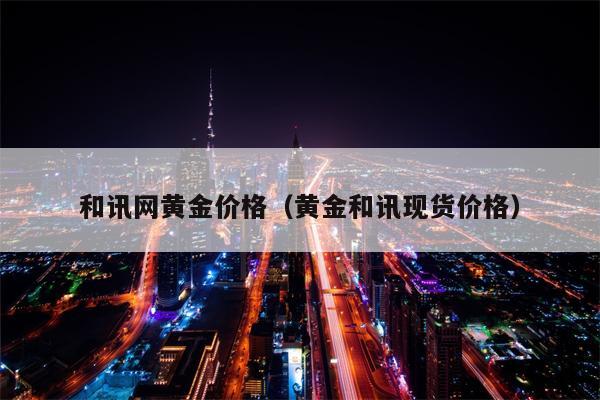 和讯网黄金价格（黄金和讯现货价格）