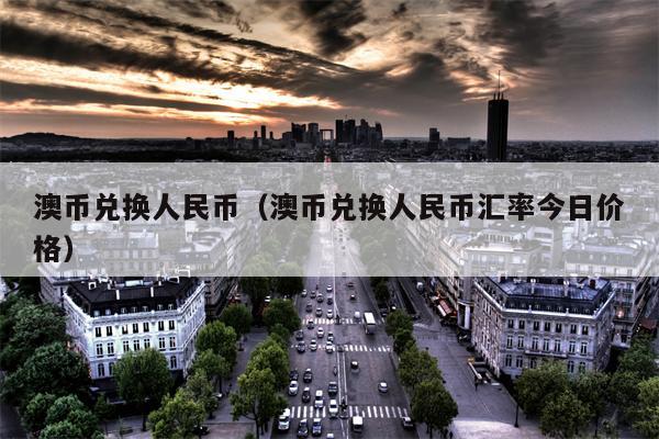澳币兑换人民币（澳币兑换人民币汇率今日价格）