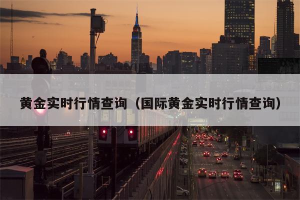 黄金实时行情查询（国际黄金实时行情查询）