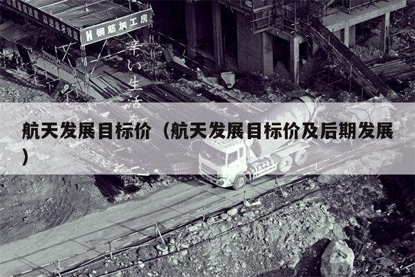 航天发展目标价（航天发展目标价及后期发展）