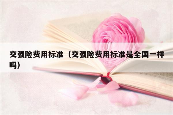 交强险费用标准（交强险费用标准是全国一样吗）