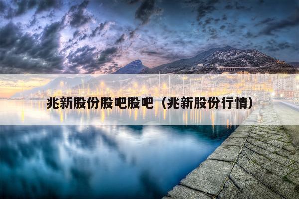 兆新股份股吧股吧（兆新股份行情）