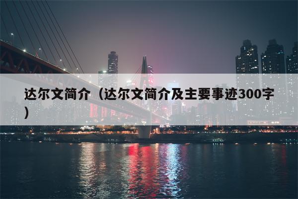 达尔文简介（达尔文简介及主要事迹300字）