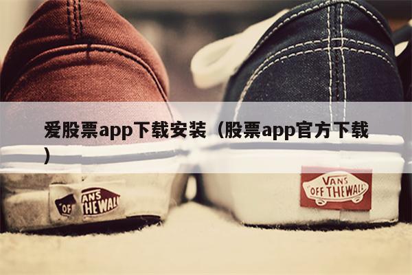 爱股票app下载安装（股票app官方下载）