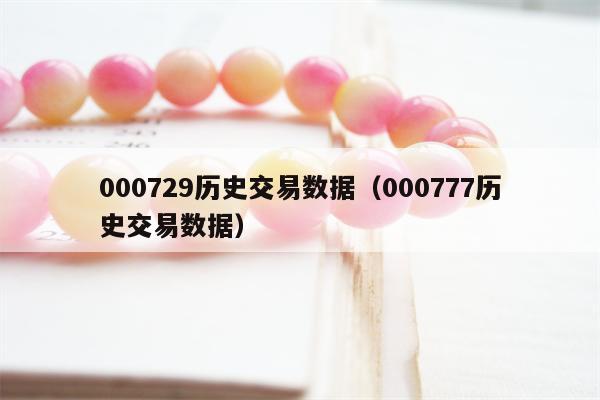 000729历史交易数据（000777历史交易数据）