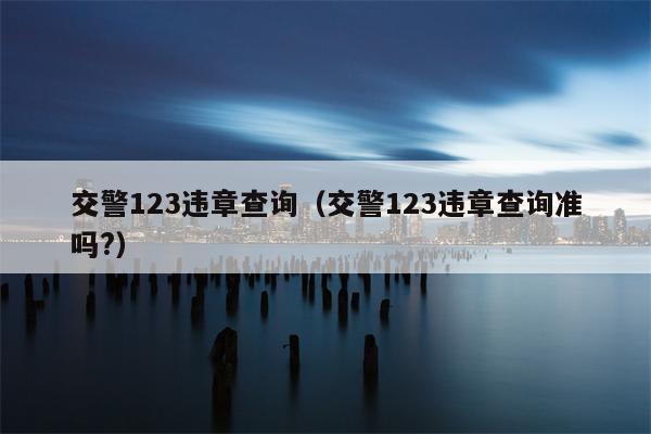 交警123违章查询（交警123违章查询准吗?）