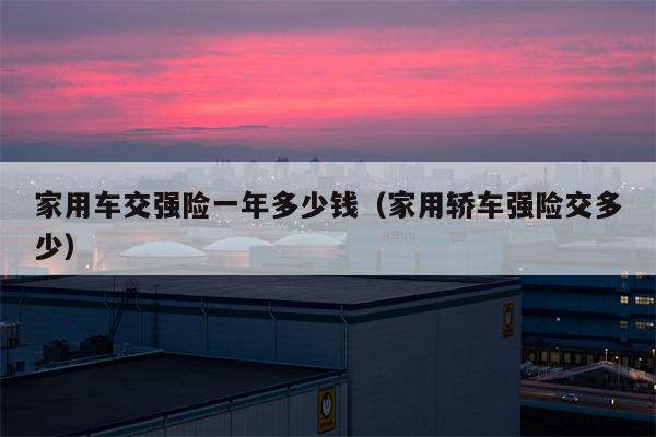 家用车交强险一年多少钱（家用轿车强险交多少）