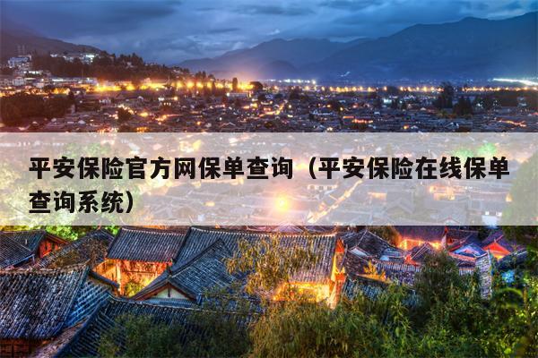 平安保险官方网保单查询（平安保险在线保单查询系统）