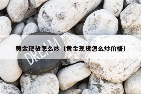 黄金现货怎么炒（黄金现货怎么炒价格）