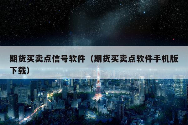 期货买卖点信号软件（期货买卖点软件手机版下载）