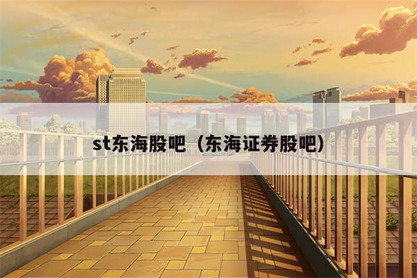 st东海股吧（东海证券股吧）